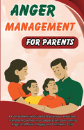 Anger Management for Parents: A Comprehensive Guide to Master your emotions, Transform Conflict into Cooperation, Overcoming Anger and Raise a Happy and Confident Child
