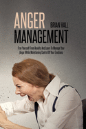 Anger Management: Free Yourself From Anxiety And Learn To Manage Your Anger While Maintaining Control Of Your Emotions