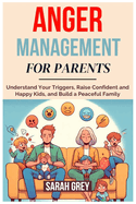 Anger Management Guide for Parents: Understand Your Triggers, Raise Confident and Happy Kids, and Build a Peaceful Family