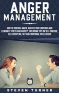 Anger Management: How to Control Anger, Master Your Emotions, and Eliminate Stress and Anxiety, including Tips on Self-Control, Self- Discipline, NLP, and Emotional Intelligence