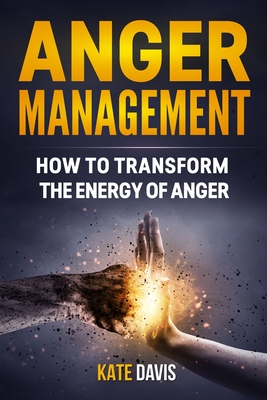 Anger Management: How to Transform the Energy of Anger - Davis, Kate