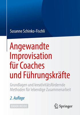 Angewandte Improvisation Fr Coaches Und Fhrungskrfte: Grundlagen Und Kreativittsfrdernde Methoden Fr Lebendige Zusammenarbeit - Schinko-Fischli, Susanne