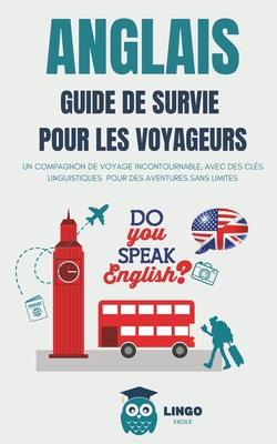 ANGLAIS Guide de Survie pour les Voyageurs: Un compagnon de voyage incontournable, avec des cl?s linguistiques pour des aventures sans limites - Facile, Lingo