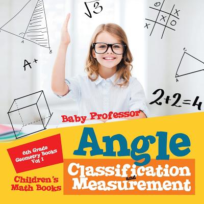 Angle Classification and Measurement - 6th Grade Geometry Books Vol I Children's Math Books - Baby Professor