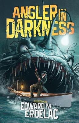 Angler In Darkness: A Collection - Erdelac, Edward M