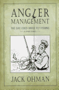 Angler Management: The Day I Died While Fly Fishing & Other Stories