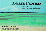 Angler Profiles: A Collection of Some Legendary Anglers' Favorite Flies, Foods, Rods & Waters