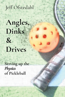 Angles, Dinks & Drives: Serving up the Physics of Pickleball - Ofstedahl, Jeff