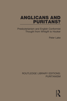 Anglicans and Puritans?: Presbyterianism and English Conformist Thought from Whitgift to Hooker - Lake, Peter