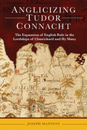 Anglicizing Tudor Connacht: The Expansion of English Rule in the Lordships of Clanrickard and Hy Many