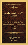 Angling and How to Angle: A Practical Guide to Bait-Fishing, Trolling, Spinning and Fly-Fishing (Classic Reprint)