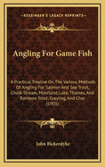 Angling for Game Fish: A Practical Treatise On the Various Methods of Angling for Salmon and Sea Trout ...: Grayling and Char