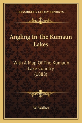 Angling in the Kumaun Lakes: With a Map of the Kumaun Lake Country (1888) - Walker, W