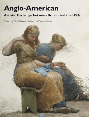 Anglo-American: Artistic Exchange between Britain and the USA - Peters Corbett, David (Editor), and Monks, Sarah (Editor)