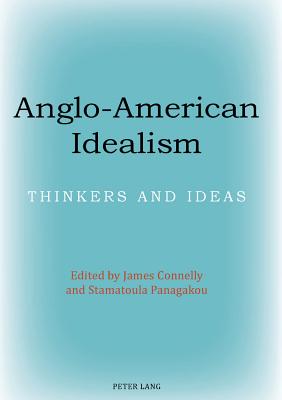 Anglo-American Idealism: Thinkers and Ideas - Connelly, James (Editor), and Panagakou, Stamatoula (Editor)