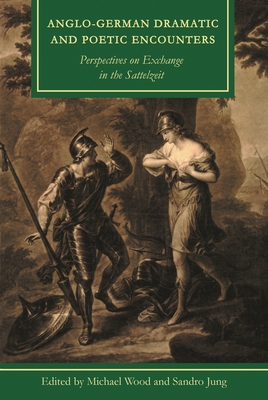 Anglo-German Dramatic and Poetic Encounters: Perspectives on Exchange in the Sattelzeit - Wood, Michael (Contributions by), and Jung, Sandro (Contributions by), and Murnane, Barry (Contributions by)