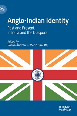 Anglo-Indian Identity: Past and Present, in India and the Diaspora - Andrews, Robyn (Editor), and Raj, Merin Simi (Editor)