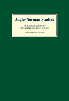 Anglo-Norman Studies XXIII: Proceedings of the Battle Conference 2000 - Gillingham, John B (Editor), and Cooper, Alan (Contributions by), and Weiler, Bjrn (Contributions by)