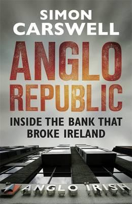 Anglo Republic: Inside the bank that broke Ireland - Carswell, Simon