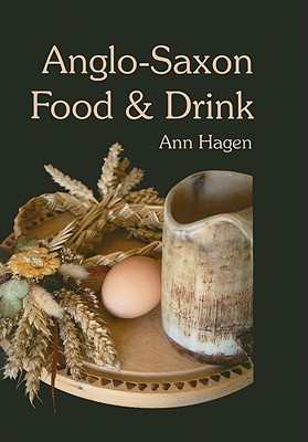 Anglo-Saxon Food and Drink: Production, Processing, Distribution and Consumption - Hagen, Ann