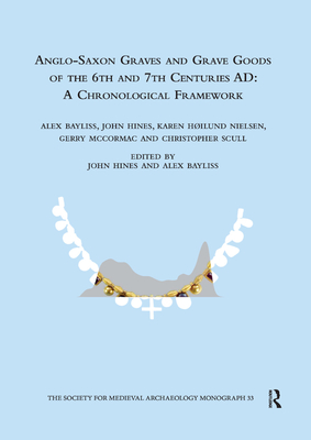 Anglo-Saxon Graves and Grave Goods of the 6th and 7th Centuries AD: A Chronological Framework - Bayliss, Alex