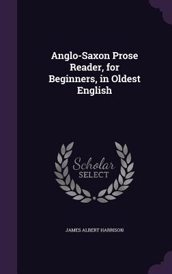 Anglo-Saxon Prose Reader, for Beginners, in Oldest English - Harrison, James Albert