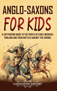 Anglo-Saxons for Kids: A Captivating Guide to the People of Early Medieval England and Their Battles Against the Vikings