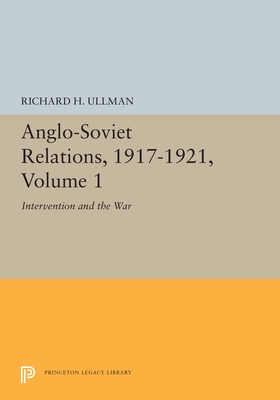 Anglo-Soviet Relations, 1917-1921, Volume 1: Intervention and the War - Ullman, Richard H