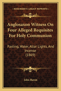 Anglosaxon Witness On Four Alleged Requisites For Holy Communion: Fasting, Water, Altar Lights, And Incense (1869)