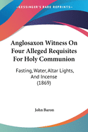 Anglosaxon Witness On Four Alleged Requisites For Holy Communion: Fasting, Water, Altar Lights, And Incense (1869)