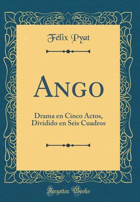 Ango: Drama En Cinco Actos, Dividido En Seis Cuadros (Classic Reprint) - Pyat, Felix