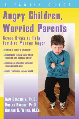 Angry Children, Worried Parents: Seven Steps to Help Families Manage Anger - Goldstein, Sam, PhD, and Brooks, Robert, PhD, and Weiss, Sharon, Med