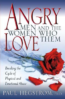 Angry Men and the Women Who Love Them: Breaking the Cycle of Physical and Emotional Abuse - Hegstrom, Paul