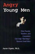 Angry Young Men: How Parents, Teachers, and Counselors Can Help "Bad Boys" Become Good Men