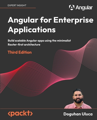 Angular for Enterprise Applications: Build scalable Angular apps using the minimalist Router-first architecture - Uluca, Doguhan