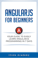 Angular Js for Beginners: Your Guide to Easily Learn Angular Js in 7 Days