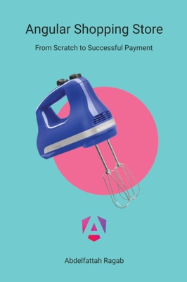 Angular Shopping Store: From Scratch to Successful Payment - Ragab, Abdelfattah