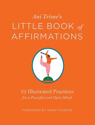 Ani Trime's Little Book of Affirmations: 52 Illustrated Practices for a Peaceful and Open Mind - Trime, Ani, and Thubten, Anam (Foreword by)