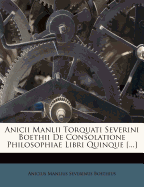 Anicii Manlii Torquati Severini Boethii de Consolatione Philosophiae Libri Quinque [...]