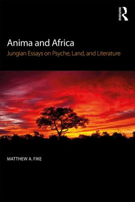 Anima and Africa: Jungian Essays on Psyche, Land, and Literature - Fike, Matthew A.