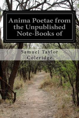 Anima Poetae from the Unpublished Note-Books of - Coleridge, Samuel Taylor