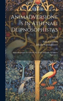 Animadversiones In Athenaei Deipnosophistas: Animadversiones In Librum Xv, Cum Addendis Ad Libros Superiores; Volume 8 - Schweighuser, Johann, and Casaubon, Isaac