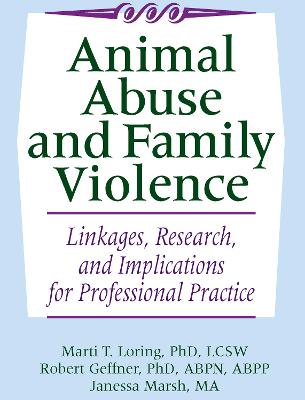 Animal Abuse and Family Violence: Linkages, Research, and Implications for Professional Practice - Loring, Marti T, and Geffner, Robert, and Marsh, Janessa