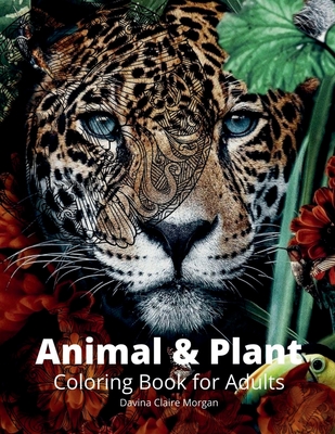 Animal and Plant Coloring Book for Adults: Stress Relieving Animal and Plant Designs for Adults 35 Premium Coloring Pages with Amazing Designs - Davina Claire Morgan