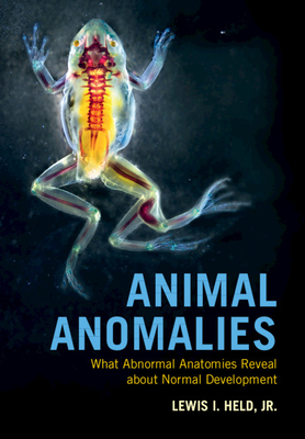 Animal Anomalies: What Abnormal Anatomies Reveal about Normal Development - Held, Jr, Lewis I.