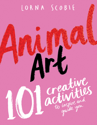 Animal Art: 101 Creative Activities to Inspire and Guide You - Scobie, Lorna