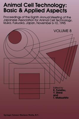 Animal Cell Technology: Basic & Applied Aspects: Proceedings of the Eighth Annual Meeting of the Japanese Association for Animal Cell Technology, Iizuka, Fukuoka, Japan, November 6-10, 1995 - Funatsu, K (Editor), and Shirai, Y (Editor), and Matsushita, T (Editor)