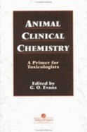 Animal Clinical Chemistry: A Practical Handbook for Toxicologists and Biomedical Researchers, Second Edition - Evans, G O (Editor)