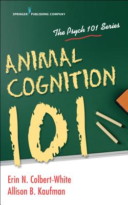 Animal Cognition 101 - Colbert-White, Erin, PhD, and Kaufman, Allison, PhD