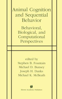 Animal Cognition and Sequential Behavior: Behavioral, Biological, and Computational Perspectives - Fountain, Stephen B, Dr. (Editor), and Bunsey, Michael D (Editor), and Danks, Joseph H (Editor)